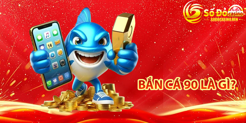Bắn Cá 90 Là Gì?