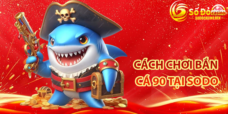 Cách Chơi Bắn Cá 90 Tại Sodo